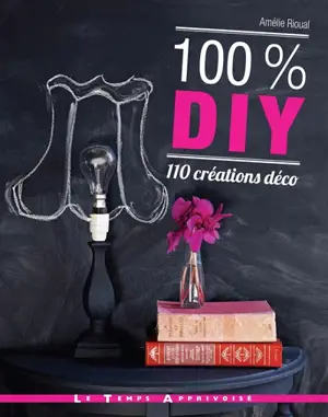 100 % DIY : 110 créations déco - Amélie Rioual