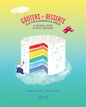 Goûters et desserts extraordinaires : le manuel sucré du petit pâtissier - Seymourina Cruse