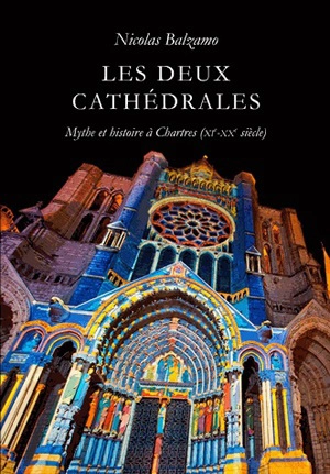Les deux cathédrales : mythe et histoire à Chartres (XIe-XXe siècle) - Nicolas Balzamo