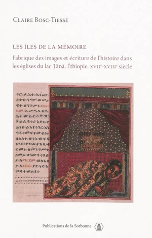 Les îles de la mémoire : fabrique des images et écriture de l'histoire dans les églises du lac Tana, Ethiopie, XVIIe-XVIIIe siècle - Claire Bosc-Tiessé