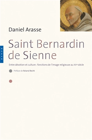 Saint Bernardin de Sienne : entre dévotion et culture : fonctions de l'image religieuse au XVe siècle - Daniel Arasse