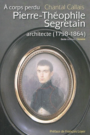 A corps perdu, Pierre-Théophile Segretain architecte (1798-1864) : les architectes et la fonction publique d'Etat au XIXe siècle - Chantal Callais