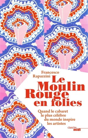 Le Moulin Rouge en folies : quand le cabaret le plus célèbre du monde inspire les artistes - Francesco Rapazzini