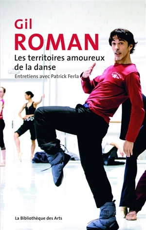 Gil Roman, les territoires amoureux de la danse : entretiens avec Patrick Ferla - Gil Roman