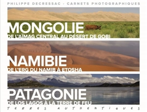 Terres authentiques : carnets photographiques. Mongolie, Namibie, Patagonie - Philippe Decressac