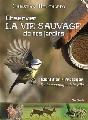 Observer la vie sauvage de nos jardins : identifier, protéger : de la campagne à la ville - Christian Bouchardy