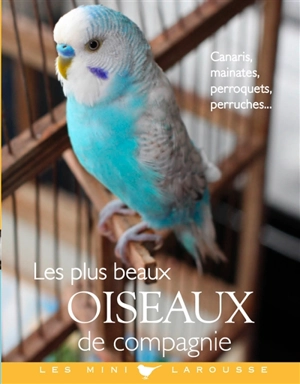 Les plus beaux oiseaux de compagnie : canaris, mainates, perroquets, perruches... - Brigitte Bulard-Cordeau