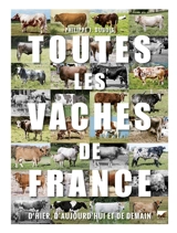 Toutes les vaches de France : d'hier, d'aujourd'hui et de demain - Philippe Jacques Dubois