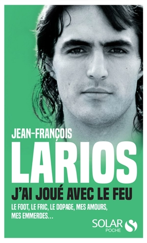 J'ai joué avec le feu : le foot, le fric, le dopage, mes amours, mes emmerdes... - Jean-François Larios