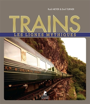 Trains : les lignes mythiques - Rudi Meyer