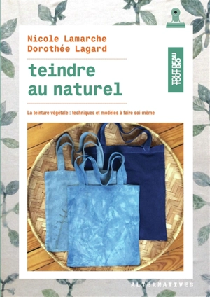 Teindre au naturel : la teinture végétale : techniques et modèles à faire soi-même - Nicole Lamarche