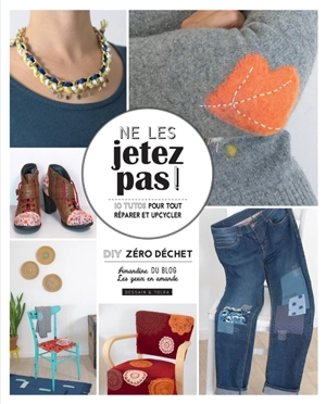 Ne les jetez pas ! : 10 tutos pour tout réparer et upcycler : DIY zéro déchet - Amandine Leprévost