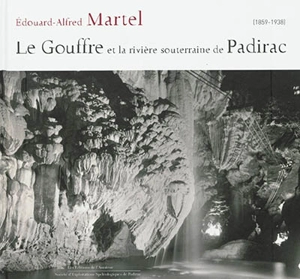 Le gouffre et la rivière souterraine de Padirac : 1859-1938 - Edouard-Alfred Martel