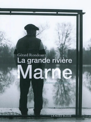 La grande rivière Marne : dérives et inventaires - Gérard Rondeau