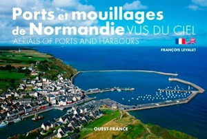 Ports et mouillages de Normandie vus du ciel. Aerials of ports and harbours - François Levalet