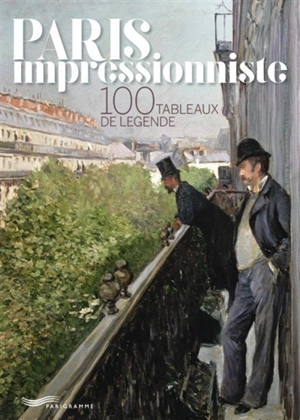 Paris impressionniste : 100 tableaux de légende - Françoise Ravelle