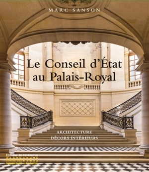 Le Conseil d'Etat au Palais-Royal : architecture, décors intérieurs - Marc Sanson