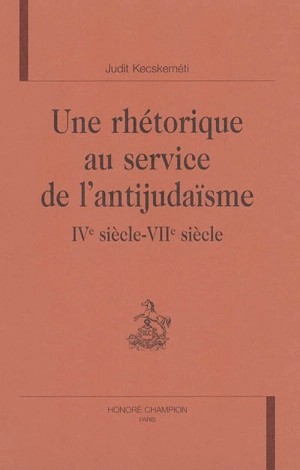 Une rhétorique au service de l'antijudaïsme : IVe siècle-VIIe siècle - Judit Kecskeméti