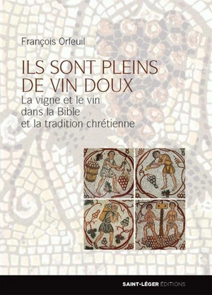 Ils sont pleins de vin doux : la vigne et le vin dans la Bible et la tradition chrétienne - François Orfeuil