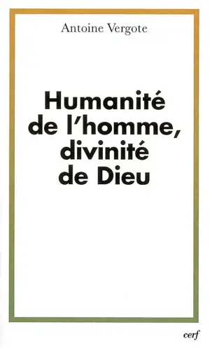 Humanité de l'homme, divinité de Dieu - Antoine Vergote