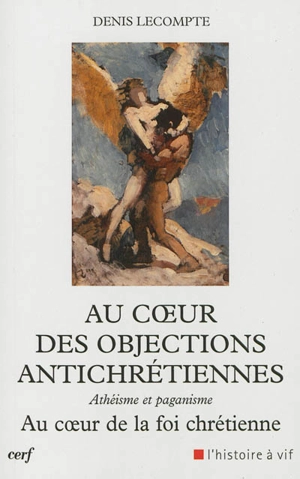 Au coeur des objections antichrétiennes : athéisme, paganisme : au coeur de la foi chrétienne - Denis Lecompte