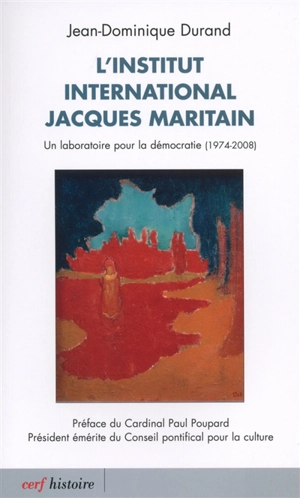 L'Institut international Jacques Maritain : un laboratoire pour la démocratie : 1974-2008 - Jean-Dominique Durand