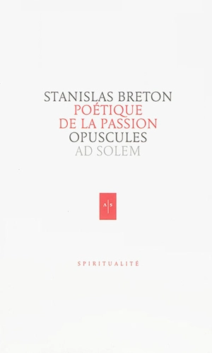 Opuscules. Poétique de la Passion - Stanislas Breton