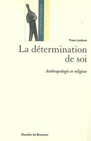 La détermination de soi : anthropologie et religion - Yves Ledure