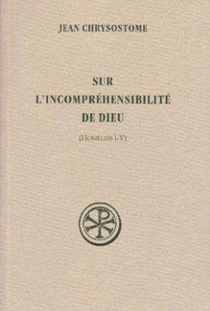 Sur l'incompréhensibilité de Dieu : homélies I-V - Jean Chrysostome