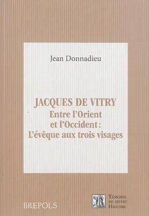 Jacques de Vitry : entre l'Orient et l'Occident : l'évêque aux trois visages - Jean Donnadieu