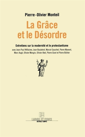 La grâce et le désordre : entretiens sur la modernité et le protestantisme avec Olivier Abel, Marc Augé, Jean Baubérot, Pierre Bühler, Marcel Gauchet, Pierre Gisel, Pierre Manent, Olivier Mongin, Jean-Paul Willaime - Pierre-Olivier Monteil