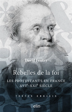 Rebelles de la foi : les protestants en France, XVIe-XXIe siècle - David Feutry