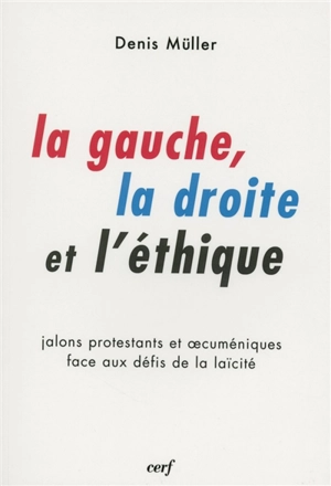 La gauche, la droite et l'éthique : jalons protestants et oecuméniques face aux défis de la laïcité - Denis Müller