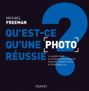 Qu'est-ce qu'une photo réussie ? : le savoir-faire d'un grand photographe pour des images fortes et personnelles - Michael Freeman