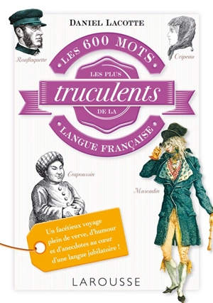 Les 600 mots les plus truculents de la langue française - Daniel Lacotte