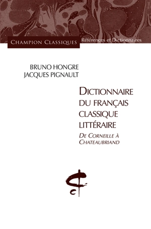 Dictionnaire du français classique littéraire : de Corneille à Châteaubriand - Bruno Hongre