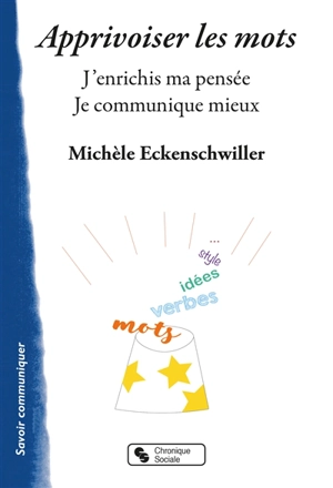 Apprivoiser les mots : j'enrichis ma pensée, je communique mieux - Michèle Eckenschwiller
