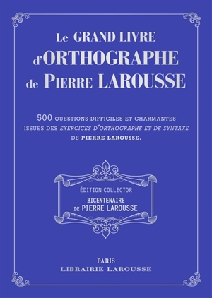 Le grand livre d'orthographe de Pierre Larousse : 500 questions difficiles et charmantes issues des Exercices d'orthographe et de syntaxe de Pierre Larousse - Pierre Larousse