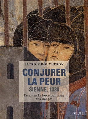 Conjurer la peur : Sienne, 1338 : essai sur la force politique des images - Patrick Boucheron