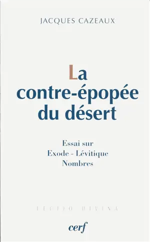 La contre-épopée du désert : l'Exode, le Lévitique, les Nombres - Jacques Cazeaux