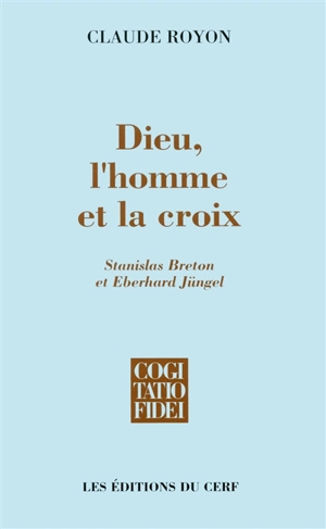 Dieu, l'homme et la croix : Stanislas Breton et Eberhard Jüngel - Claude Royon