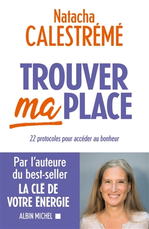 Trouver ma place : 22 protocoles pour accéder au bonheur - Natacha Calestrémé