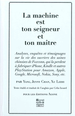 La machine est ton seigneur et ton maître : analyses, enquêtes et témoignages sur la vie des ouvriers des usines chinoises de Foxconn, qui la perdent à fabriquer iPhone, Kindle et autres Playstation pour Amazon, Apple, Google, Microsoft, Nokia, Sony, - Yang