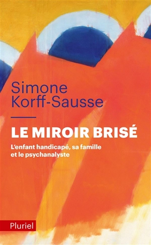 Le miroir brisé : l'enfant handicapé, sa famille et le psychanalyste - Simone Korff Sausse