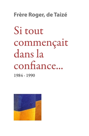 Les écrits de frère Roger, fondateur de Taizé. Vol. 9. Si tout commençait dans la confiance... : 1984-1990 - Roger