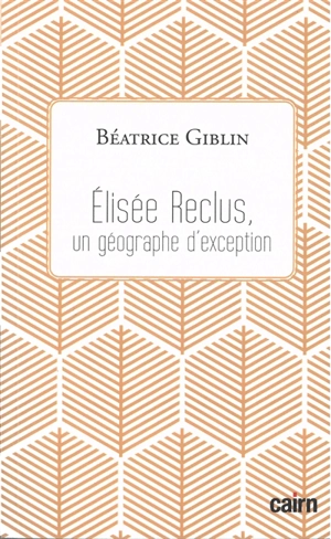 Elisée Reclus, un géographe d'exception - Béatrice Giblin