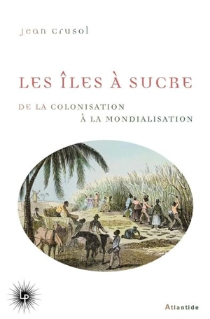 Les îles à sucre : de la colonisation à la mondialisation - Jean Crusol