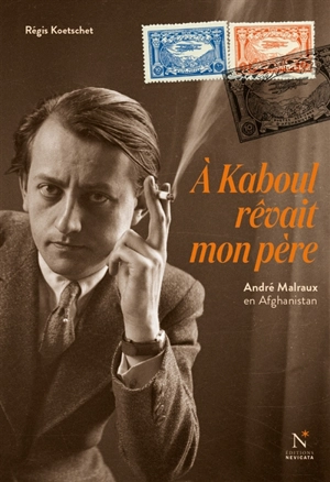 A Kaboul rêvait mon père : André Malraux en Afghanistan - Régis Koetschet