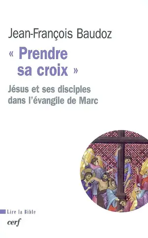 Prendre sa croix : Jésus et ses disciples dans l'Evangile de Marc - Jean-François Baudoz
