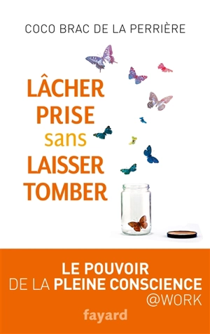 Lâcher prise sans laisser tomber : le pouvoir de la pleine conscience - Coco Brac de La Perrière